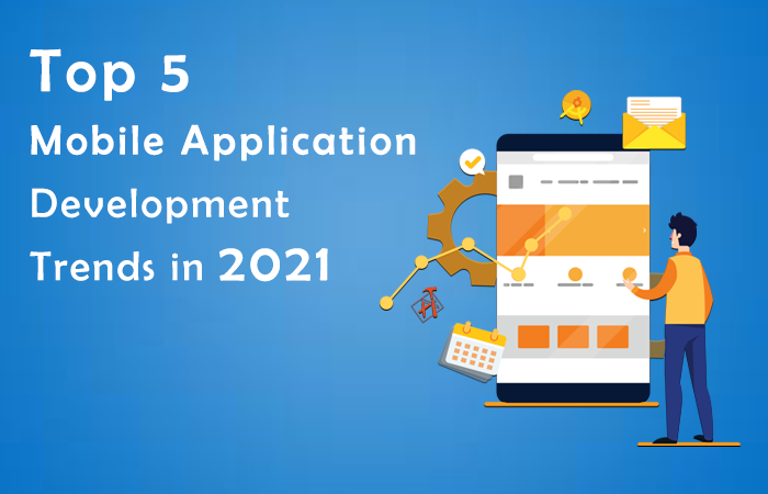 Top 5 Mobile Application Development Trends in 2021
