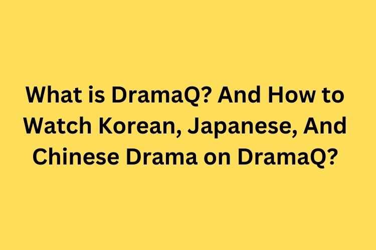 What is DramaQ? And How to Watch Korean, Japanese, And Chinese Drama on DramaQ?