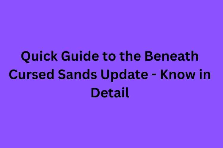 Quick Guide to the Beneath Cursed Sands Update – Know in Detail
