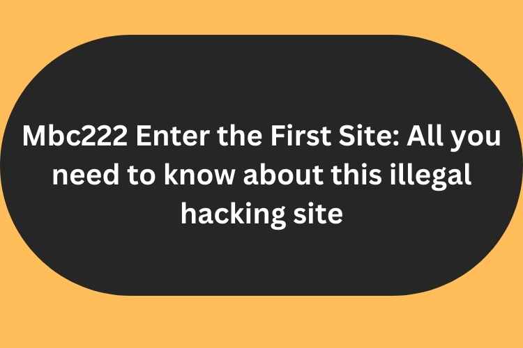 Mbc222 Enter the First Site: All you need to know about this illegal hacking site