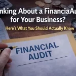 Thinking About a Financial Audit for Your Business? Here’s What You Should Actually Know